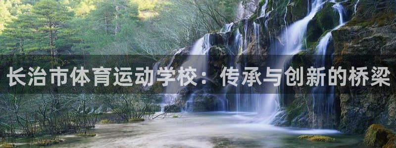 尊龙官方正版app集团logo：长治市体育运动学校：传承与创