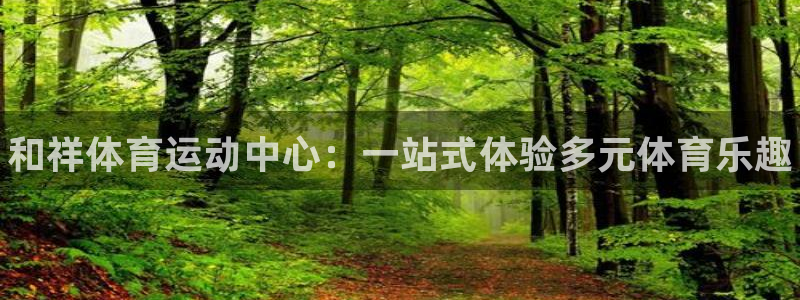 尊龙官方正版app官方：和祥体育运动中心：一站式体验