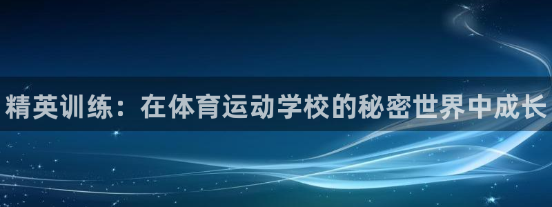 尊龙官方正版app娱乐下载：精英训练：在体育运动学校的秘密世