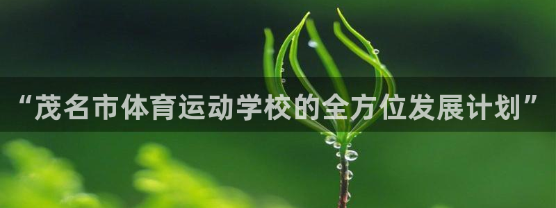 尊龙官网下载是干嘛的公司：“茂名市体育运动学校的全方位发展计