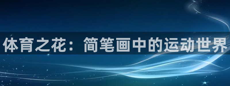 尊龙官网下载招商电话号码是多少号：体育之花：简笔画中的运动世
