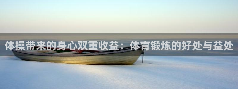 尊龙官方正版app官方：体操带来的身心双重收益：体育锻炼的好