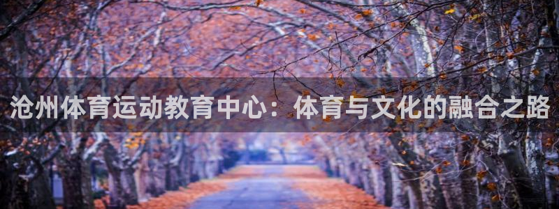 尊龙官网下载平台注册流程图：沧州体育运动教育中心：体