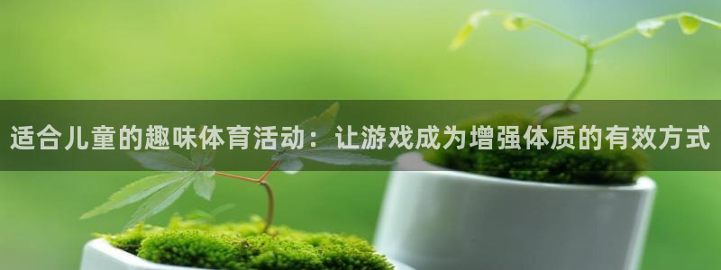 尊龙官网下载注册：适合儿童的趣味体育活动：让游戏成为增强体质