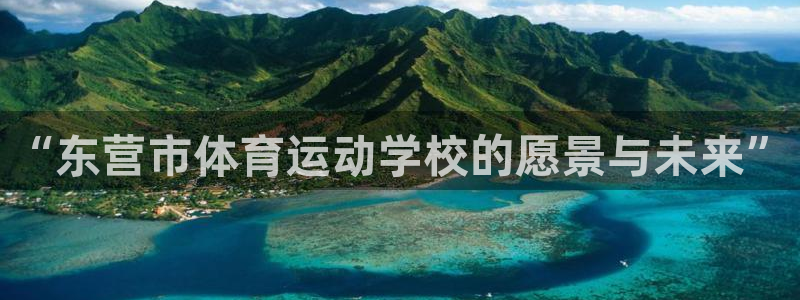 尊龙官网下载娱乐：“东营市体育运动学校的愿景与未来”