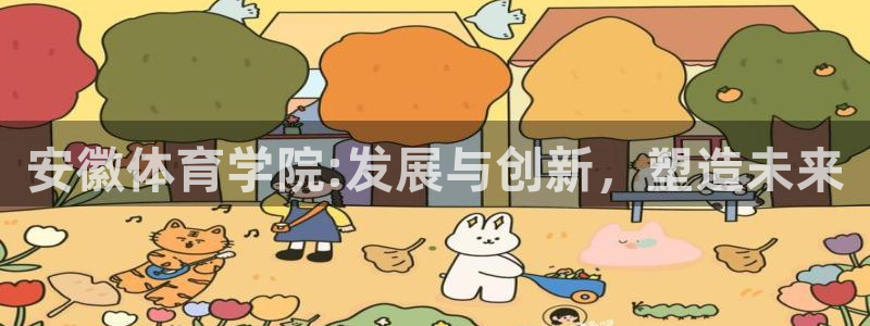 海南尊龙官网下载发展怎么样：安徽体育学院:发展与创新，塑造未