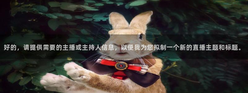 熊猫体育直播信誉第一.好玩网.top：好的，请提供需要的主播或主持人信息，以便我为您拟制一个新的直播主题和标题。