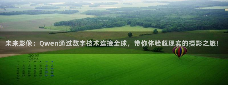 熊猫体育手机版下载：未来影像：Qwen通过数字技术连接全球，带你体验超现实的摄影之旅！