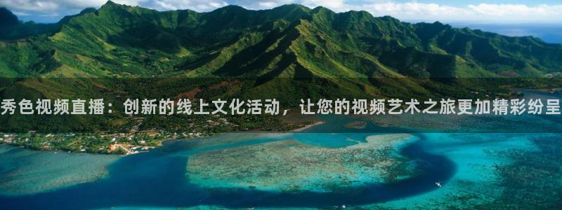熊猫体育手机版下载：秀色视频直播：创新的线上文化活动，让您的视频艺术之旅更加精彩纷呈