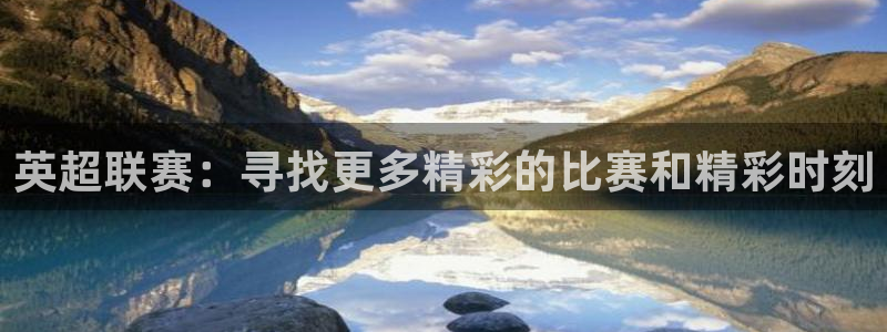 熊猫体育手机版下载：英超联赛：寻找更多精彩的比赛和精彩时刻
