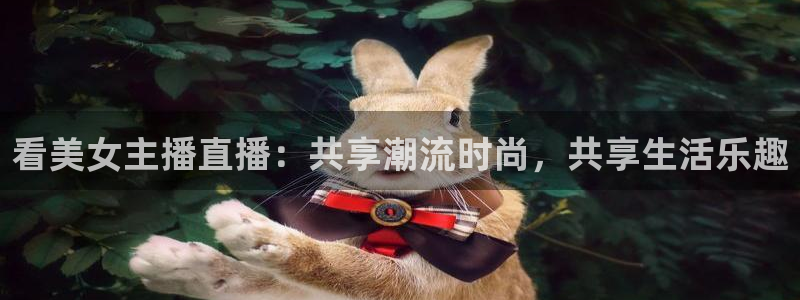 熊猫的歌曲：看美女主播直播：共享潮流时尚，共享生活乐趣