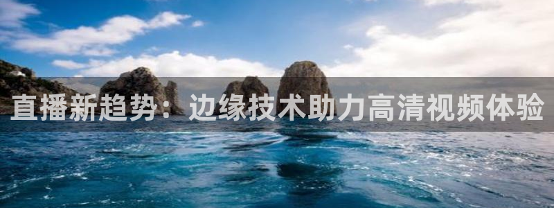 熊猫体育比赛直播：直播新趋势：边缘技术助力高清视频体验
